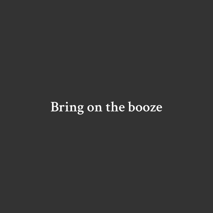 Bring on the booze